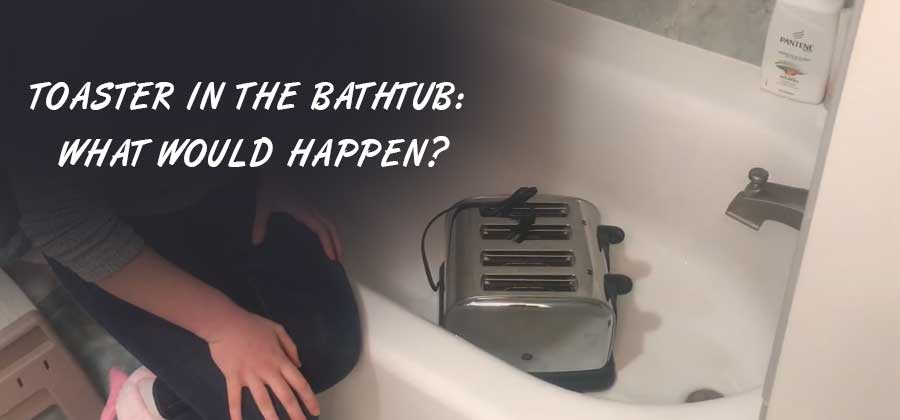 Toaster In The Bathtub What Would Happen 